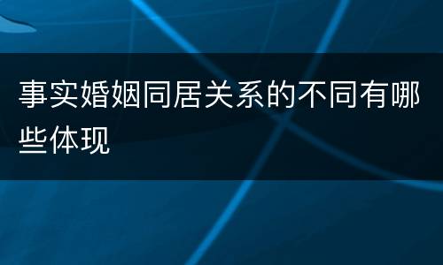 事实婚姻同居关系的不同有哪些体现 事实婚姻同居关系的不同有哪些体现