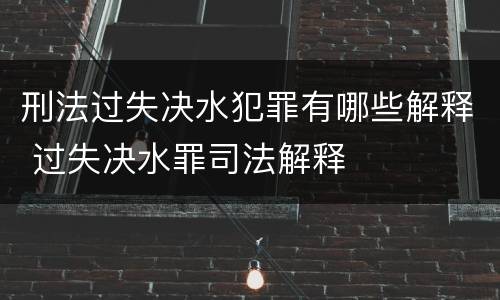刑法过失决水犯罪有哪些解释 过失决水罪司法解释