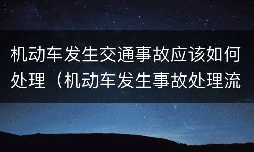 机动车发生交通事故应该如何处理（机动车发生事故处理流程）