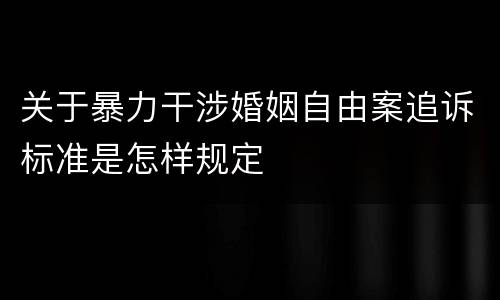 关于暴力干涉婚姻自由案追诉标准是怎样规定
