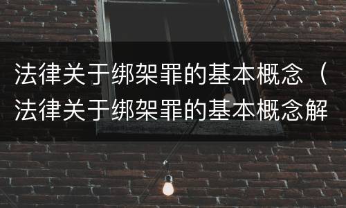 法律关于绑架罪的基本概念（法律关于绑架罪的基本概念解释）