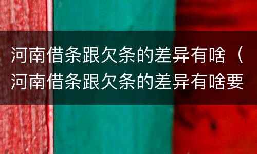 河南借条跟欠条的差异有啥（河南借条跟欠条的差异有啥要求）
