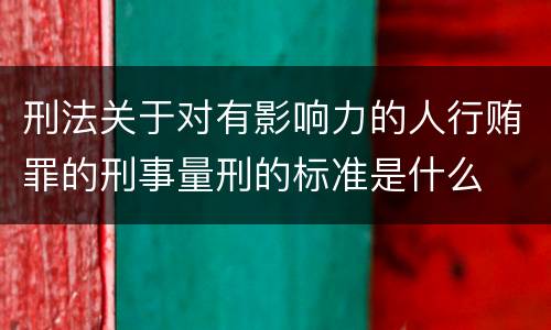 刑法关于对有影响力的人行贿罪的刑事量刑的标准是什么