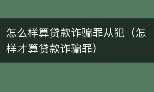 怎么样算贷款诈骗罪从犯（怎样才算贷款诈骗罪）