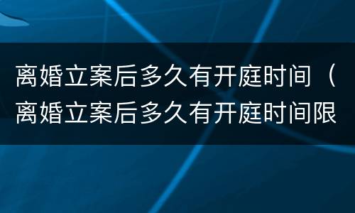 离婚立案后多久有开庭时间（离婚立案后多久有开庭时间限制）