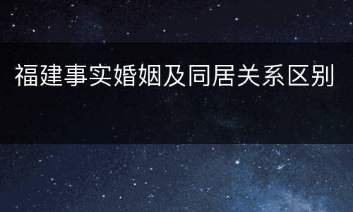 福建事实婚姻及同居关系区别
