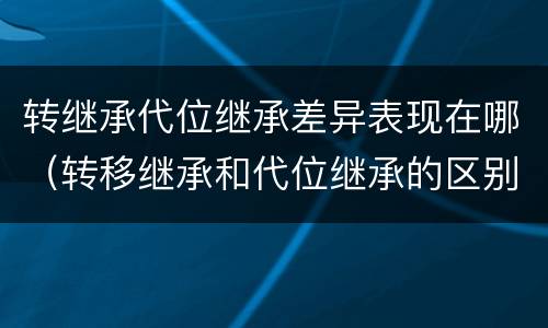 转继承代位继承差异表现在哪（转移继承和代位继承的区别）