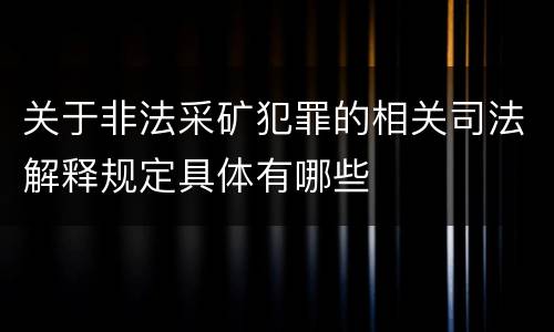 关于非法采矿犯罪的相关司法解释规定具体有哪些
