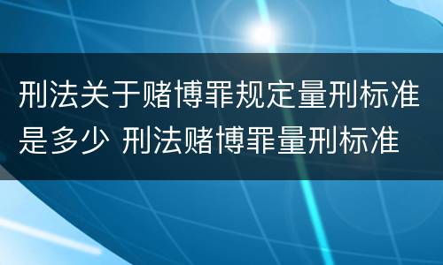 刑法关于赌博罪规定量刑标准是多少 刑法赌博罪量刑标准 金额