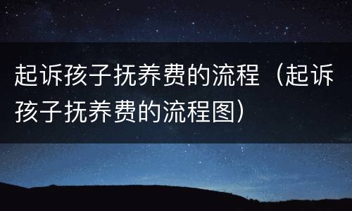 起诉孩子抚养费的流程（起诉孩子抚养费的流程图）