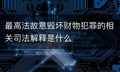 最高法故意毁坏财物犯罪的相关司法解释是什么
