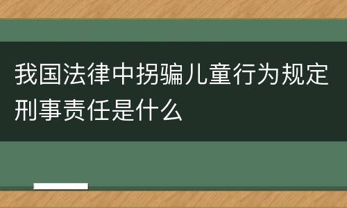 我国法律中拐骗儿童行为规定刑事责任是什么