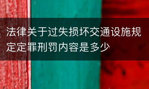 法律关于过失损坏交通设施规定定罪刑罚内容是多少