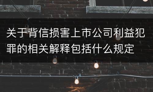 关于背信损害上市公司利益犯罪的相关解释包括什么规定