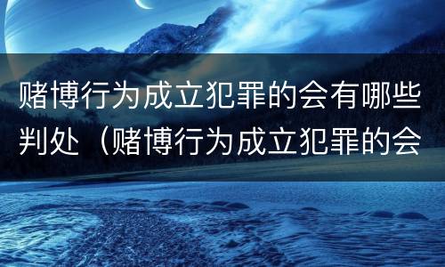 赌博行为成立犯罪的会有哪些判处（赌博行为成立犯罪的会有哪些判处结果）