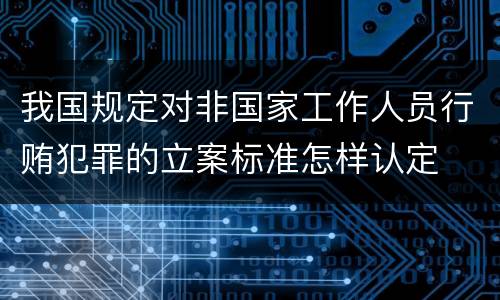 我国规定对非国家工作人员行贿犯罪的立案标准怎样认定