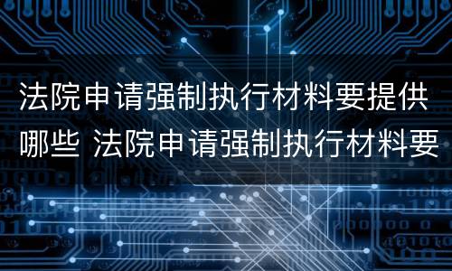 法院申请强制执行材料要提供哪些 法院申请强制执行材料要提供哪些证据