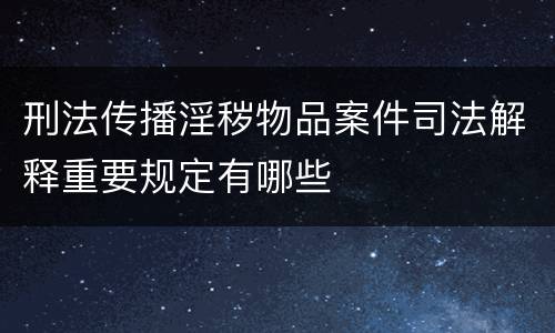 刑法传播淫秽物品案件司法解释重要规定有哪些