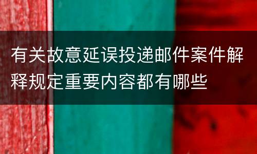 有关故意延误投递邮件案件解释规定重要内容都有哪些