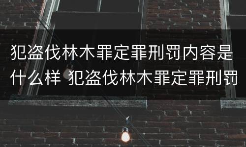 犯盗伐林木罪定罪刑罚内容是什么样 犯盗伐林木罪定罪刑罚内容是什么样的