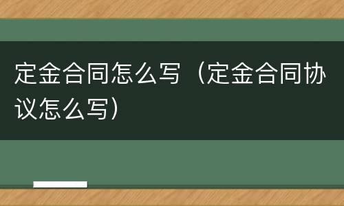定金合同怎么写（定金合同协议怎么写）