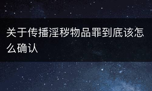 关于传播淫秽物品罪到底该怎么确认
