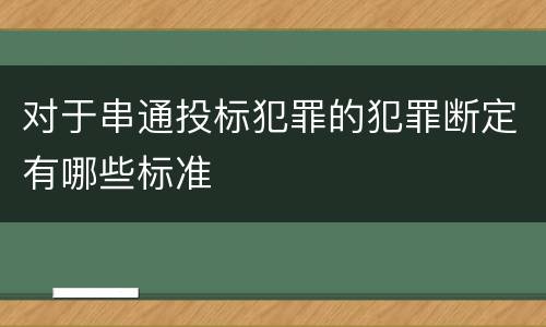 对于串通投标犯罪的犯罪断定有哪些标准