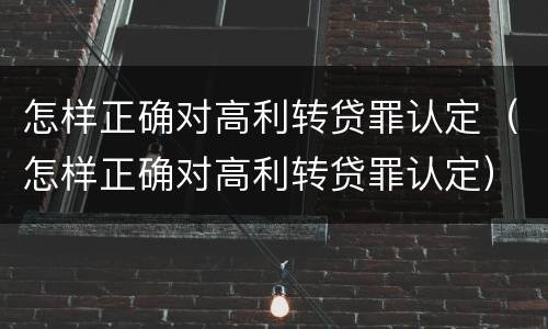 怎样正确对高利转贷罪认定（怎样正确对高利转贷罪认定）