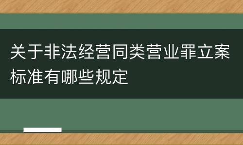 关于非法经营同类营业罪立案标准有哪些规定