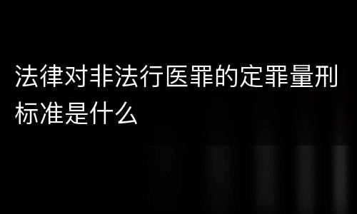 法律对非法行医罪的定罪量刑标准是什么