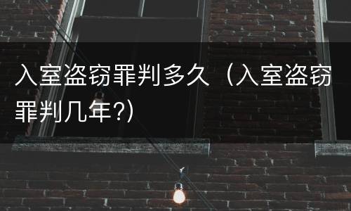 入室盗窃罪判多久（入室盗窃罪判几年?）