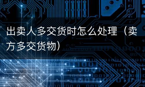 出卖人多交货时怎么处理（卖方多交货物）