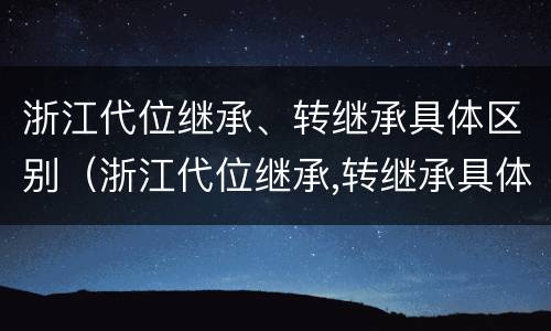 浙江代位继承、转继承具体区别（浙江代位继承,转继承具体区别）