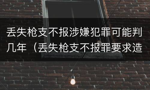 丢失枪支不报涉嫌犯罪可能判几年（丢失枪支不报罪要求造成了严重后果的才构成犯罪）