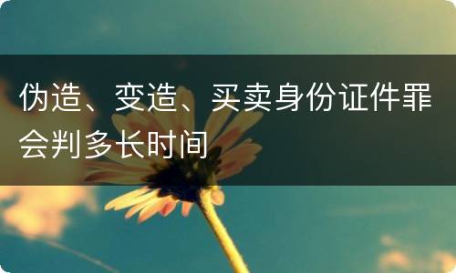 伪造、变造、买卖身份证件罪会判多长时间
