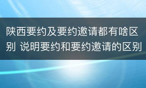 陕西要约及要约邀请都有啥区别 说明要约和要约邀请的区别