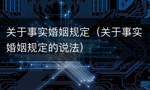 关于事实婚姻规定（关于事实婚姻规定的说法）