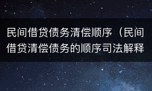 民间借贷债务清偿顺序（民间借贷清偿债务的顺序司法解释）