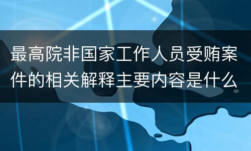 最高院非国家工作人员受贿案件的相关解释主要内容是什么