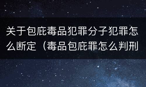 关于包庇毒品犯罪分子犯罪怎么断定（毒品包庇罪怎么判刑）