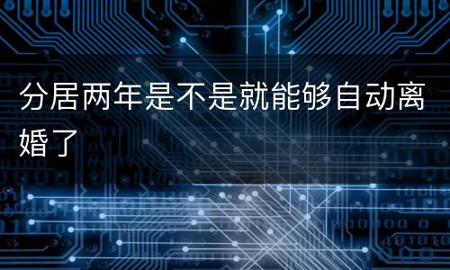 分居两年是不是就能够自动离婚了