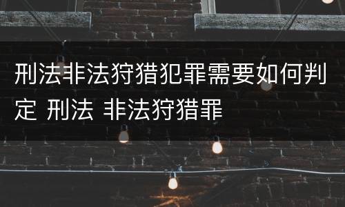 刑法非法狩猎犯罪需要如何判定 刑法 非法狩猎罪