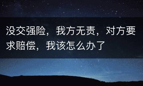 没交强险，我方无责，对方要求赔偿，我该怎么办了