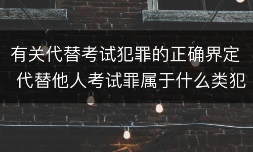 有关代替考试犯罪的正确界定 代替他人考试罪属于什么类犯罪
