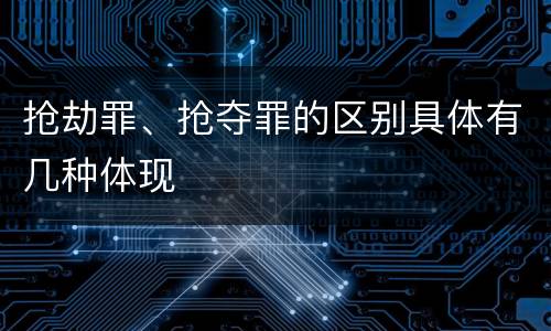 抢劫罪、抢夺罪的区别具体有几种体现