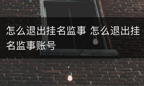 怎么退出挂名监事 怎么退出挂名监事账号