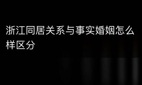 浙江同居关系与事实婚姻怎么样区分