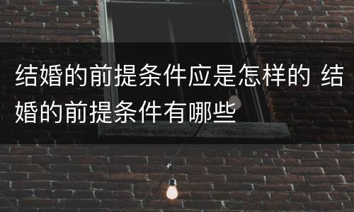结婚的前提条件应是怎样的 结婚的前提条件有哪些