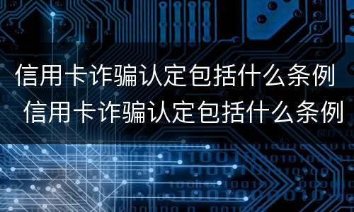 信用卡诈骗认定包括什么条例 信用卡诈骗认定包括什么条例内容