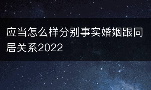 应当怎么样分别事实婚姻跟同居关系2022